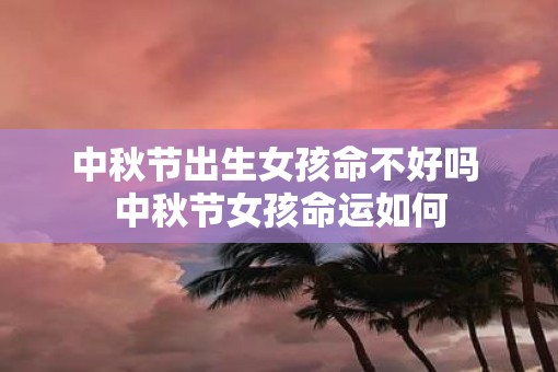 中秋节出生女孩命不好吗 中秋节女孩命运如何