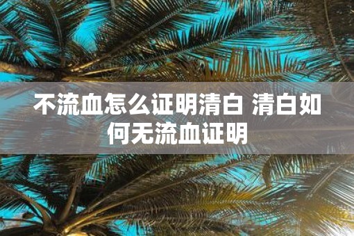 不流血怎么证明清白 清白如何无流血证明