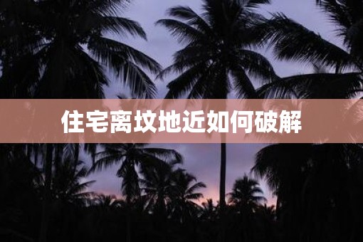 住宅离坟地近如何破解