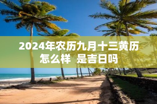 2025年农历九月十三黄历怎么样  是吉日吗
