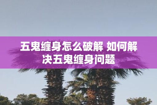 五鬼缠身怎么破解 如何解决五鬼缠身问题