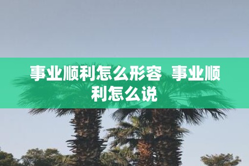 事业顺利怎么形容  事业顺利怎么说