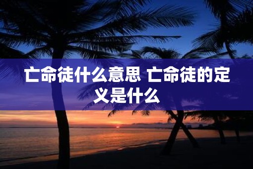 亡命徒什么意思 亡命徒的定义是什么