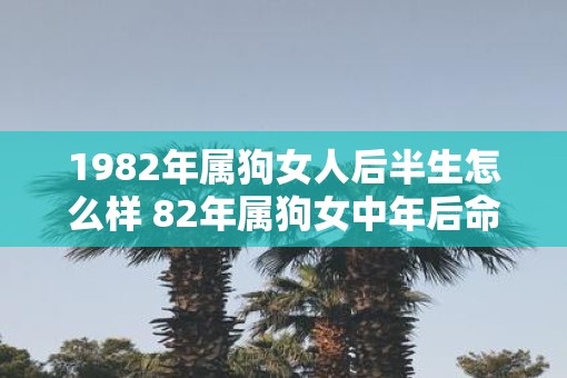 1982年属狗女人后半生怎么样 82年属狗女中年后命运如何
