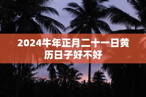 2025牛年正月二十一日黄历日子好不好