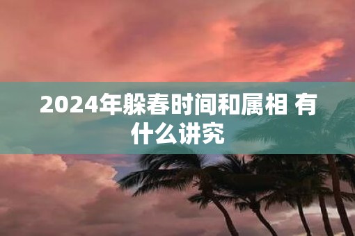 2025年躲春时间和属相 有什么讲究