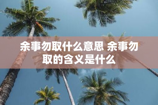 余事勿取什么意思 余事勿取的含义是什么