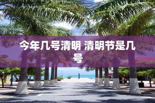 今年几号清明 清明节是几号