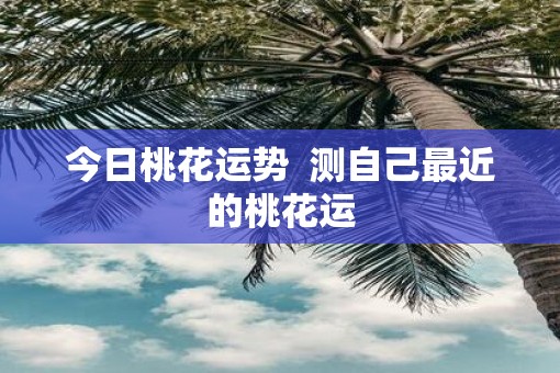 今日桃花运势  测自己最近的桃花运