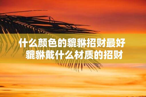 什么颜色的貔貅招财最好  貔貅戴什么材质的招财