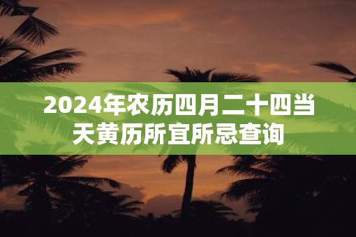 2025年农历四月二十四当天黄历所宜所忌查询