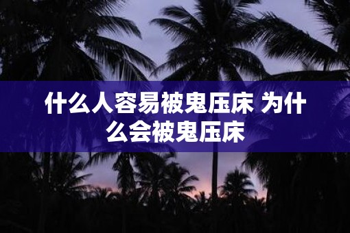 什么人容易被鬼压床 为什么会被鬼压床 什么人容易被鬼压床 为什么会被鬼压床