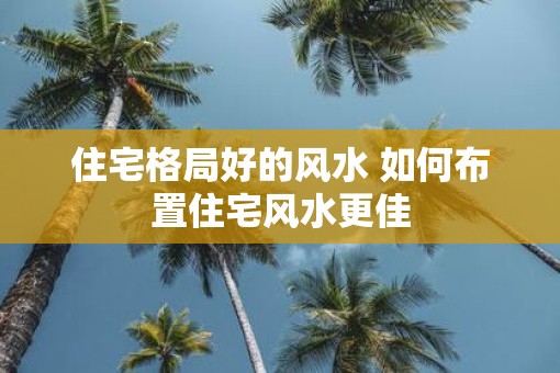 住宅格局好的风水 如何布置住宅风水更佳