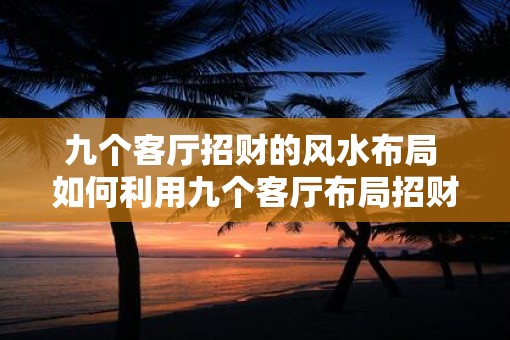 九个客厅招财的风水布局 如何利用九个客厅布局招财