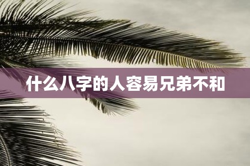 什么八字的人容易兄弟不和