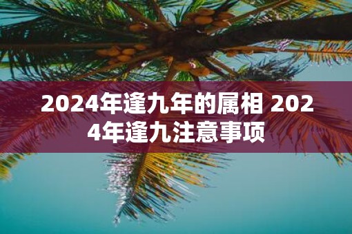 2025年逢九年的属相 2025年逢九注意事项