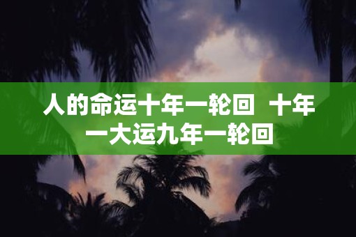 人的命运十年一轮回  十年一大运九年一轮回
