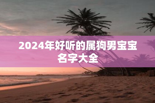 2025年好听的属狗男宝宝名字大全