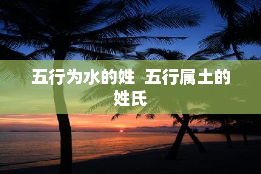 五行为水的姓  五行属土的姓氏