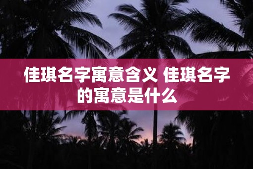 佳琪名字寓意含义 佳琪名字的寓意是什么