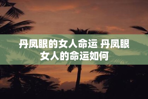 丹凤眼的女人命运 丹凤眼女人的命运如何