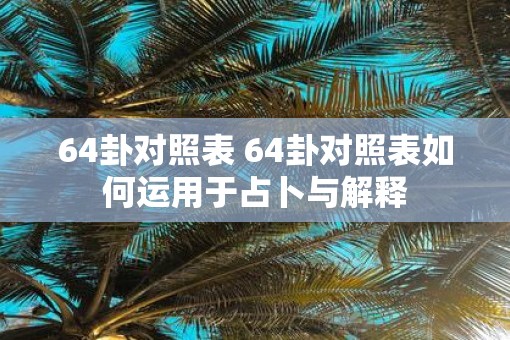 64卦对照表 64卦对照表如何运用于占卜与解释