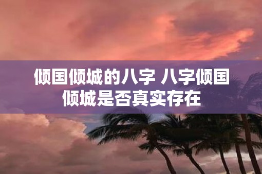 倾国倾城的八字 八字倾国倾城是否真实存在