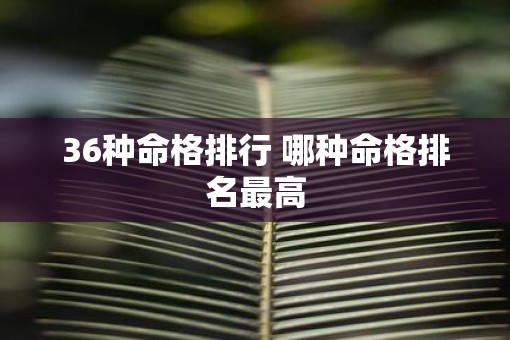 36种命格排行 哪种命格排名最高