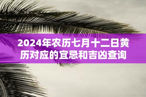 2025年农历七月十二日黄历对应的宜忌和吉凶查询