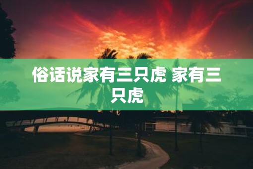 俗话说家有三只虎 家有三只虎