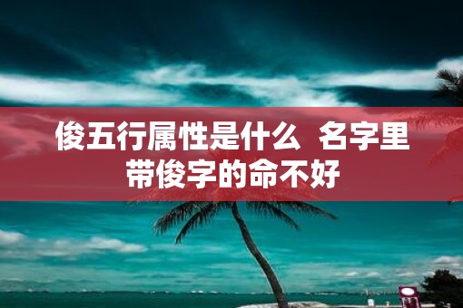 俊五行属性是什么  名字里带俊字的命不好