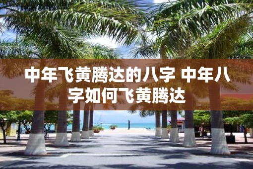 中年飞黄腾达的八字 中年八字如何飞黄腾达
