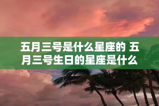 五月三号是什么星座的 五月三号生日的星座是什么