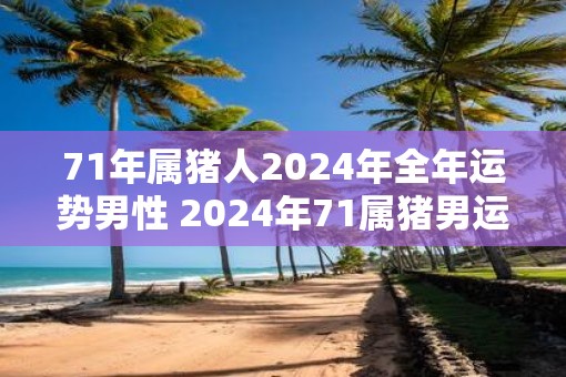 71年属猪人2025年全年运势男性 2025年71属猪男运势如何