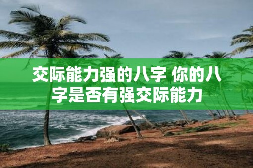 交际能力强的八字 你的八字是否有强交际能力