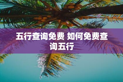 五行查询免费 如何免费查询五行