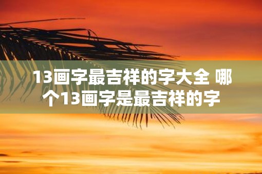 13画字最吉祥的字大全 哪个13画字是最吉祥的字
