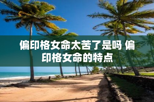 偏印格女命太苦了是吗 偏印格女命的特点