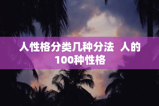 人性格分类几种分法  人的100种性格