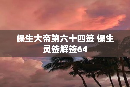 保生大帝第六十四签 保生灵签解签64