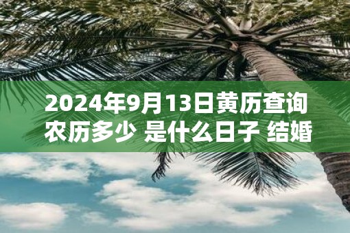 2025年9月13日黄历查询 农历多少 是什么日子 结婚吉时