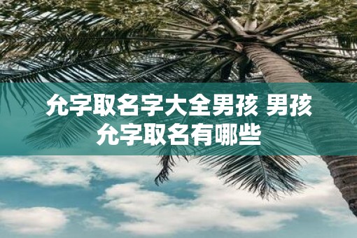 允字取名字大全男孩 男孩允字取名有哪些