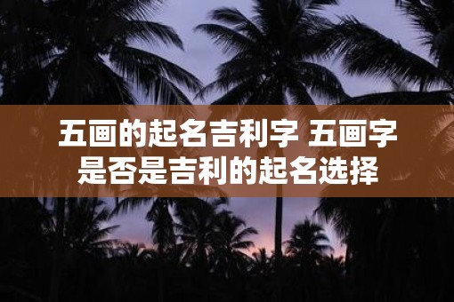 五画的起名吉利字 五画字是否是吉利的起名选择