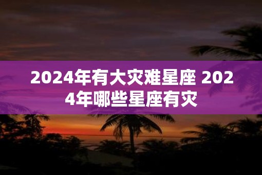 2025年有大灾难星座 2025年哪些星座有灾