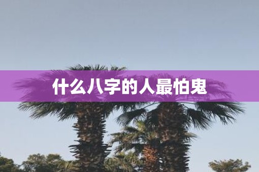 什么八字的人最怕鬼