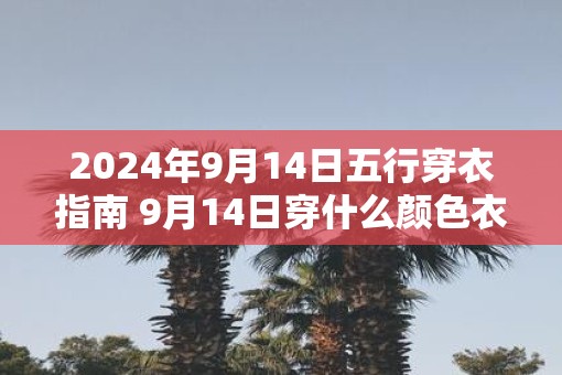 2025年9月14日五行穿衣指南 9月14日穿什么颜色衣服最旺运