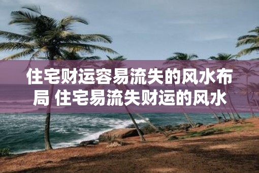 住宅财运容易流失的风水布局 住宅易流失财运的风水布局