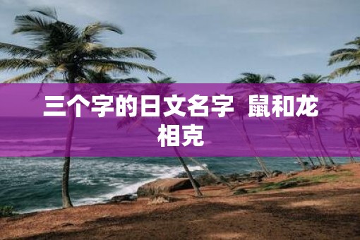 三个字的日文名字  鼠和龙相克