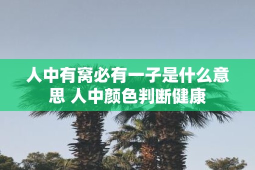 人中有窝必有一子是什么意思 人中颜色判断健康