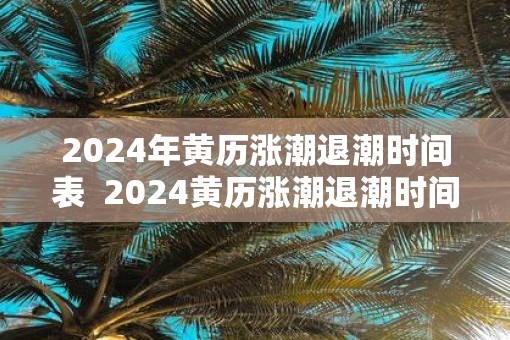 2025年黄历涨潮退潮时间表  2025黄历涨潮退潮时间表